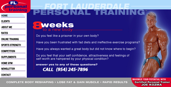 Fort Lauderdale Personal Trainer | Do you feel like a prisoner in your own body? Have you always wanted to have a great body but did not know where to begin? Have you been frustrated with fad diets and ineffective exercise programs? Do you feel that your self confidence, attractiveness and feelings of self-worth are all hampered by your present physical condition? Answer yes to any of these questions? Email  North Lauderdale personal trainer today: joek@joekozma.com